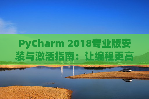 PyCharm 2018专业版安装与激活指南：让编程更高效